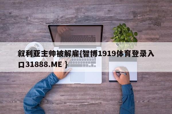 叙利亚主帅被解雇{智博1919体育登录入口31888.ME }
