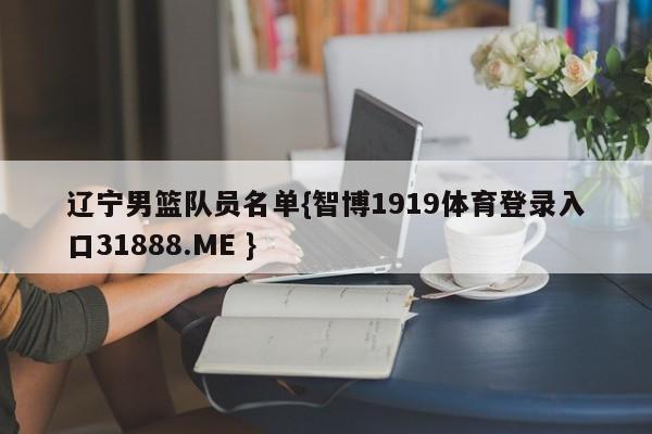 辽宁男篮队员名单{智博1919体育登录入口31888.ME }