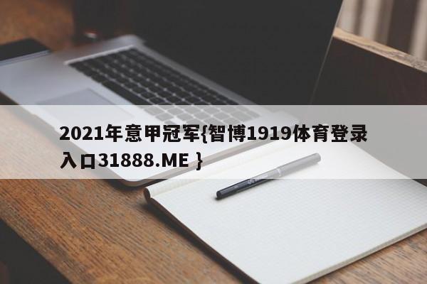 2021年意甲冠军{智博1919体育登录入口31888.ME }
