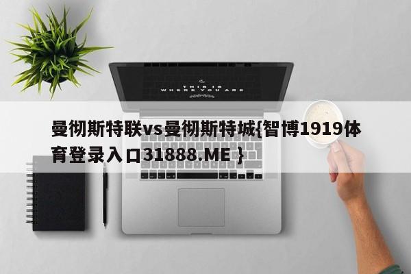 曼彻斯特联vs曼彻斯特城{智博1919体育登录入口31888.ME }