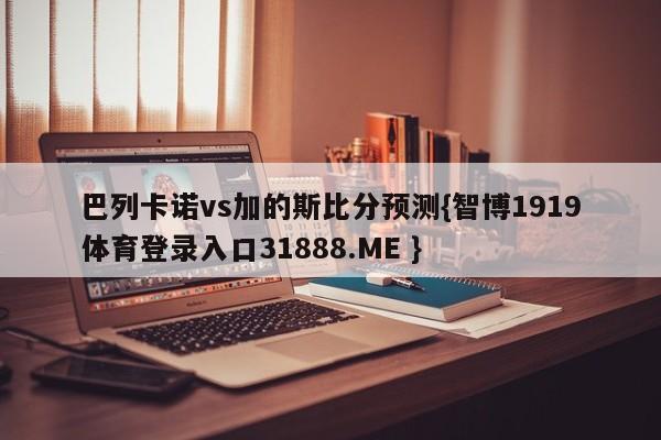 巴列卡诺vs加的斯比分预测{智博1919体育登录入口31888.ME }