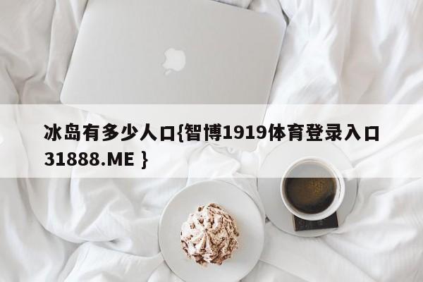 冰岛有多少人口{智博1919体育登录入口31888.ME }