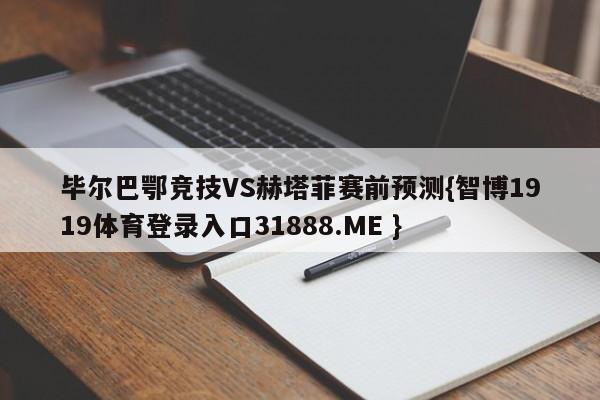 毕尔巴鄂竞技VS赫塔菲赛前预测{智博1919体育登录入口31888.ME }