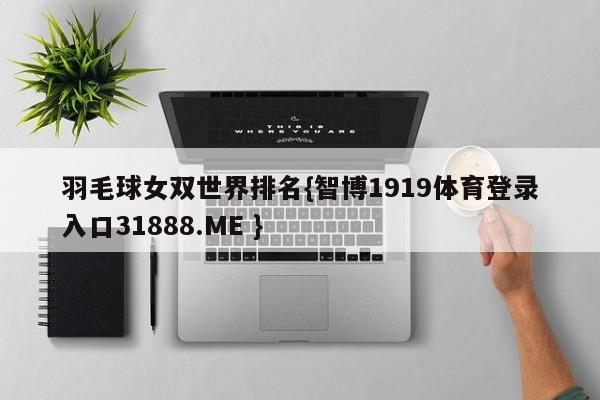 羽毛球女双世界排名{智博1919体育登录入口31888.ME }