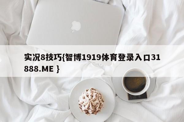 实况8技巧{智博1919体育登录入口31888.ME }